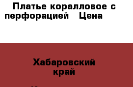 Платье коралловое с перфорацией › Цена ­ 1 100 - Хабаровский край, Комсомольск-на-Амуре г. Одежда, обувь и аксессуары » Женская одежда и обувь   . Хабаровский край,Комсомольск-на-Амуре г.